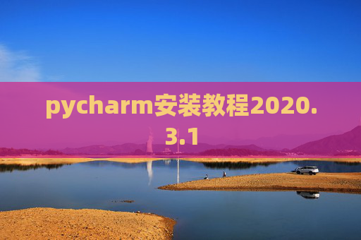pycharm安装教程2020.3.1 pycharm安装教程2020.3.1